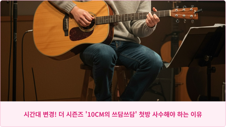  시간대 변경! 더 시즌즈 '10CM의 쓰담쓰담' 첫방 사수해야 하는 이유