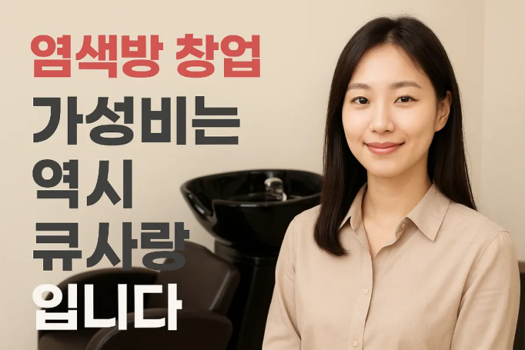  염색방 창업, 가성비는 역시 큐사랑입니다~