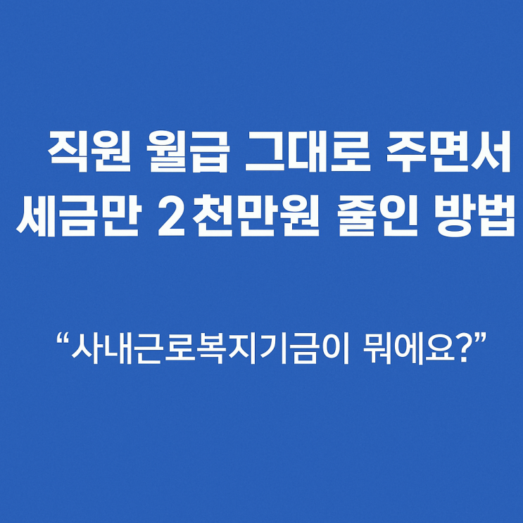  직원 월급 그대로 주면서 세금만 2천만원 줄인 방법 feat. 사내근로복지기금