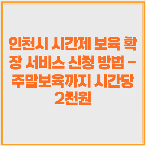 인천시 시간제 보육 확장 서비스 신청 방법 - 주말보육까지 시간당 2천원