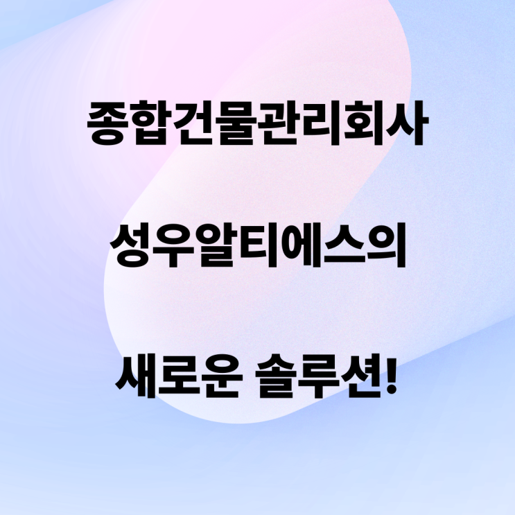  종합건물관리회사 성우알티에스의 새로운 솔루션!
