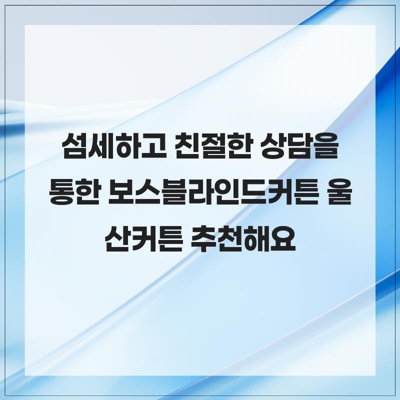 섬세하고 친절한 상담을 통한 보스블라인드커튼 울산커튼 추천해요