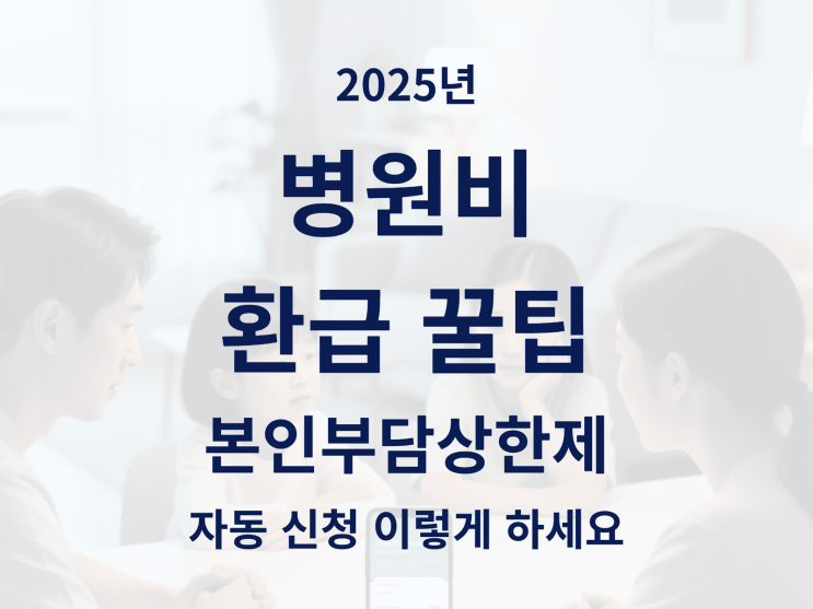  2025년 병원비 환급 꿀팁, 본인부담상한제 자동 신청 이렇게 하세요