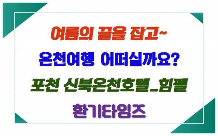  여름의 끝~ 온천여행 즐기기_포천신북온천호텔_힘펠 휴젠뜨_환기타임즈