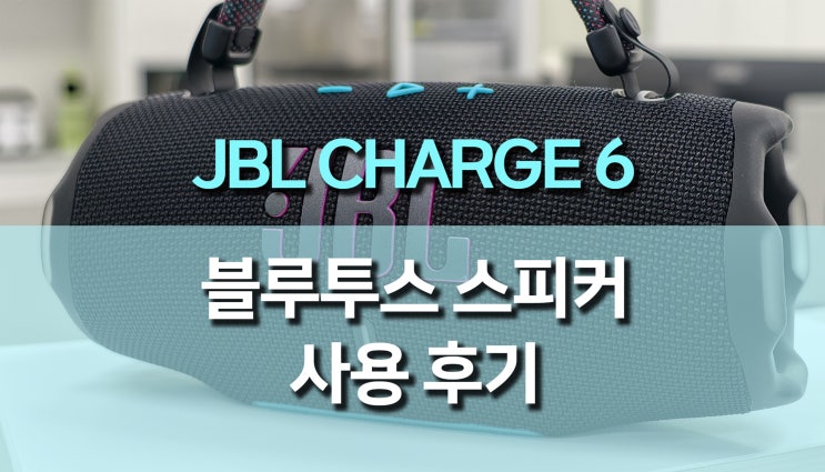  JBL Charge 6 블루투스 스피커 리뷰, 캠핑부터 일상까지 완벽한 무선 스피커