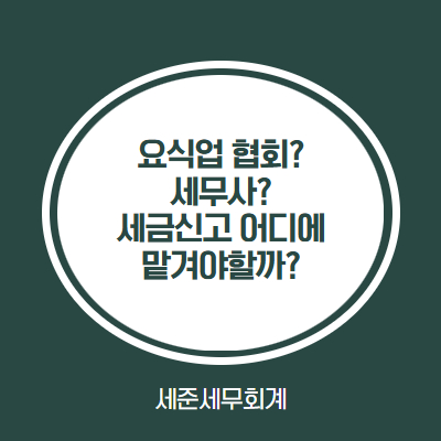  요식업협회? 세무사? 세금신고 어디에 맡겨야 할까 고민이 되신다면