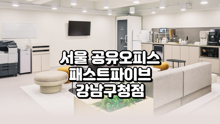  서울 공유오피스 최적 선택, 패스트파이브 강남구청점