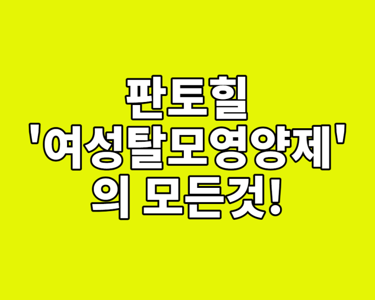  판토힐, '여성 탈모 영양제'의 모든 것 (내돈내산 후기, 가격, 복용법)