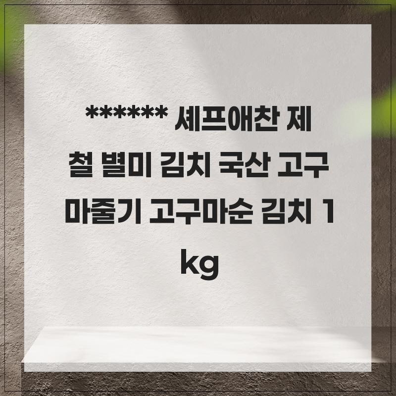 제철 재료로 만든 아삭한 김치 셰프애찬 제철 별미 김치 국산 고구마줄기 고구마순 김치 1kg