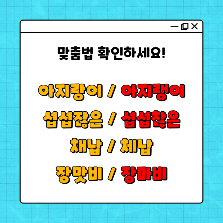  아지랑이/아지랭이, 섭섭찮은/섭섭잖은, 채납/체납, 장맛비/장마비 정확한 맞춤법?!