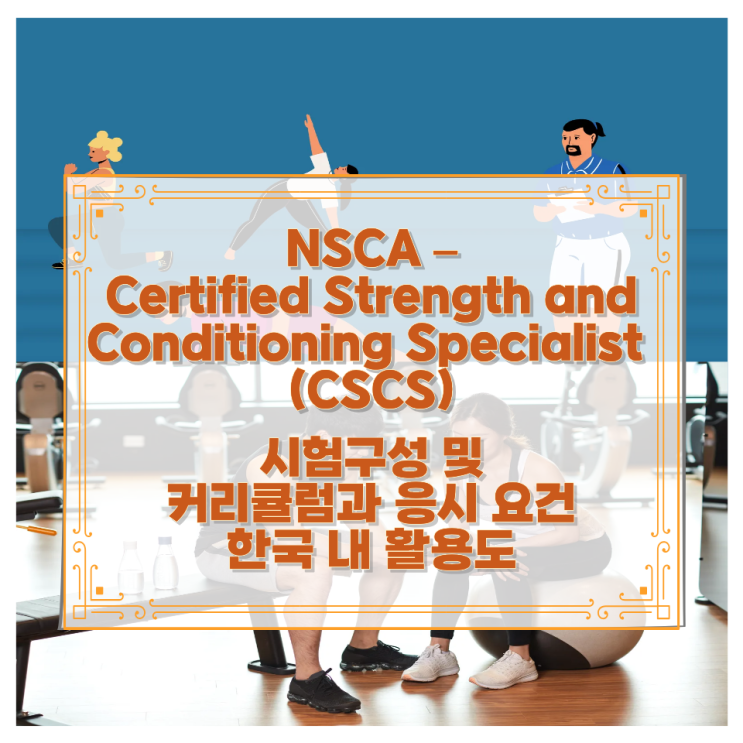  NSCA – Certified Strength and Conditioning Specialist (CSCS) 시험구성 및 커리큘럼과 응시 요건 한국 내 활용도