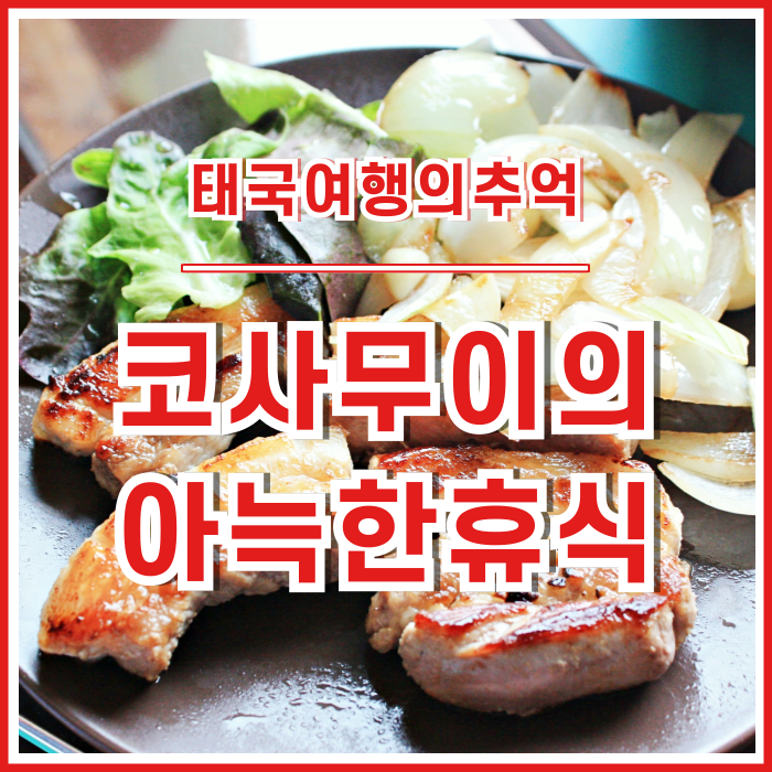  [태국] 장기여행에 지친 몸을 회복시키는 맛난 음식과 쉼, 코사무이에서의 휴식의추억