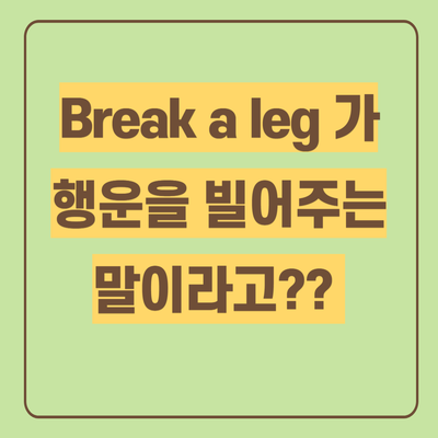  관용어예시 행운을 빌어 | BREAK A LEG 뜻 알아봐요