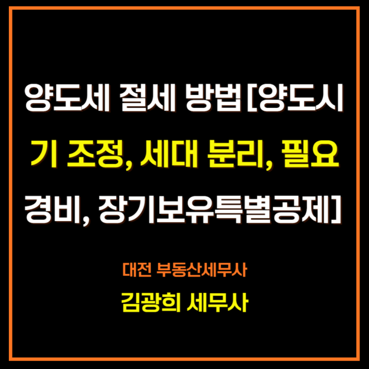  양도세 절세 방법[양도시기 조절, 세대 분리, 필요경비, 장기보유특별공제, 비과세 활용]