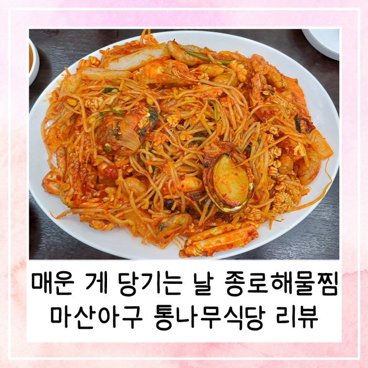  매운 게 당기는 날 종로해물찜 | 마산아구 통나무식당 후기