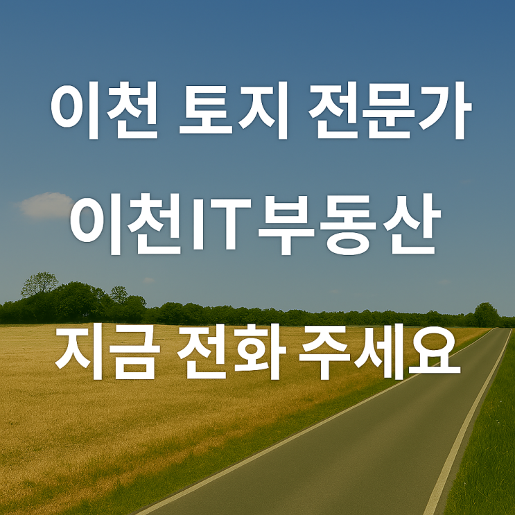  [이천 토지 전문가] 믿고 맡기는 이천 토지 매매, 이천IT부동산이 해답입니다