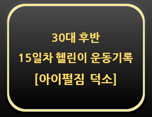  30대 후반 15일차 헬린이 운동기록 [아이펄짐 덕소]