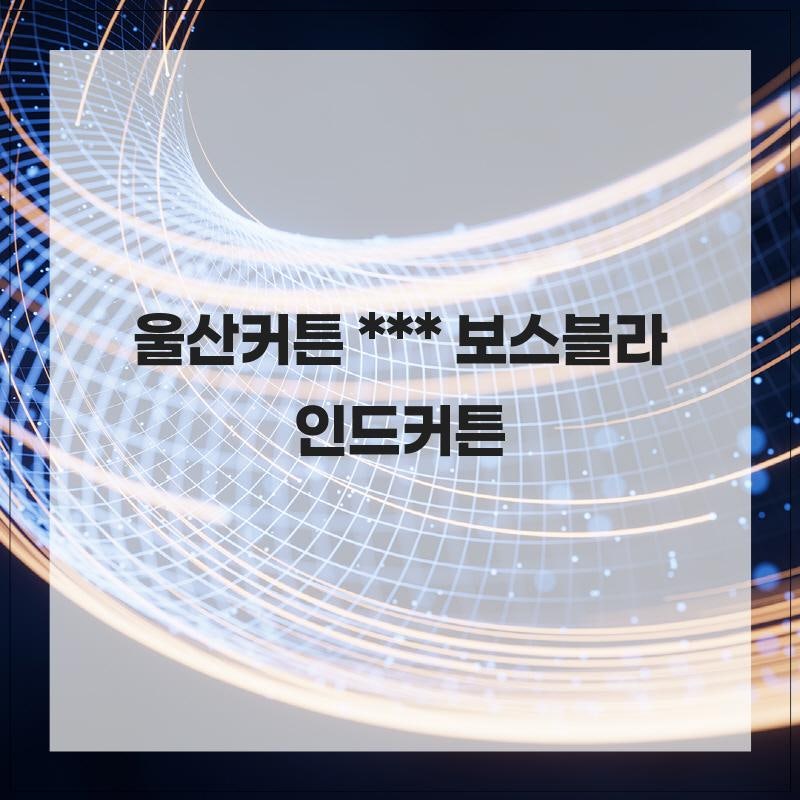 울산커튼 보스블라인드커튼 우아하게 조화롭게 어우러질 수 있습니다