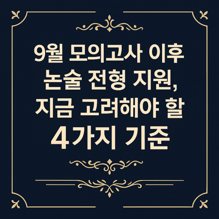  [9월 모의고사 이후] 논술 전형 지원, 지금 고려해야 할 4가지 기준
