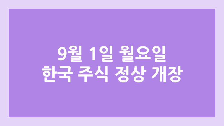 2025년 9월 1일(월요일) 한국 주식장 정상 개장 | 미장은 노동절로 휴장