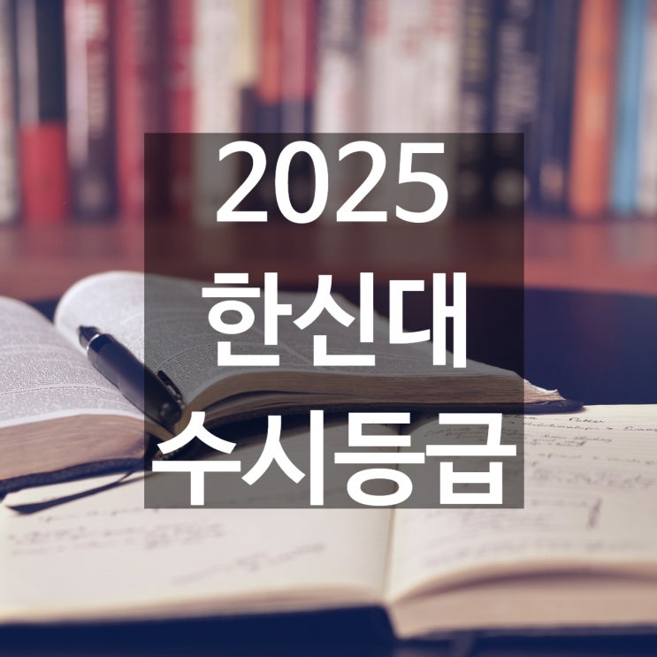  한신대 수시등급 [2025 한신대 수시등급/교과,학종/추합 예비 입결]