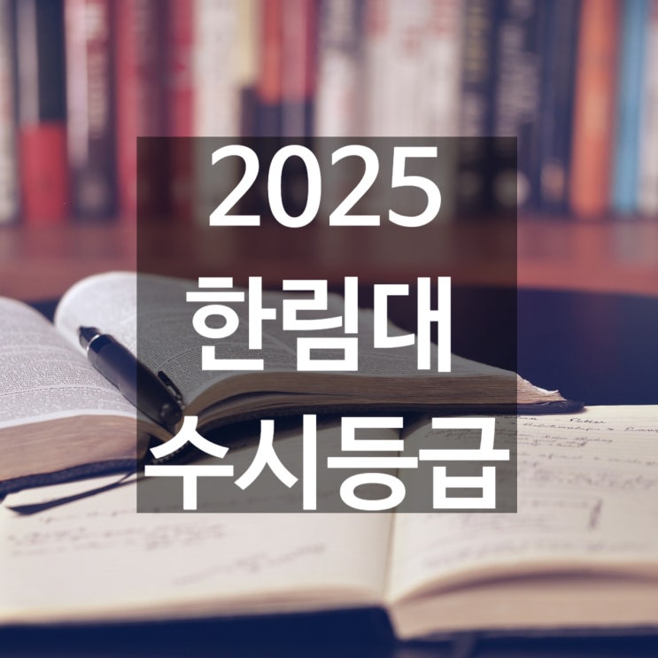  한림대 수시등급 [2025 한림대학교 수시등급/교과,학종/추합 예비 입결]