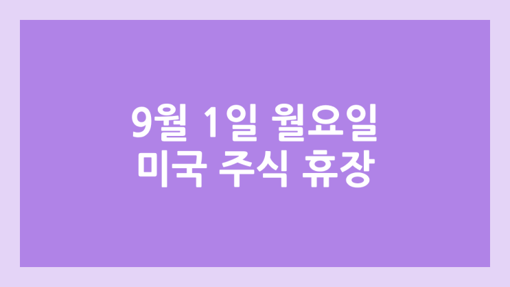 9월 1일(월요일) 미장 노동절, 근로자의 날 휴장 | 미국 증시·주식 휴장 | 레이버 데이, Labor day