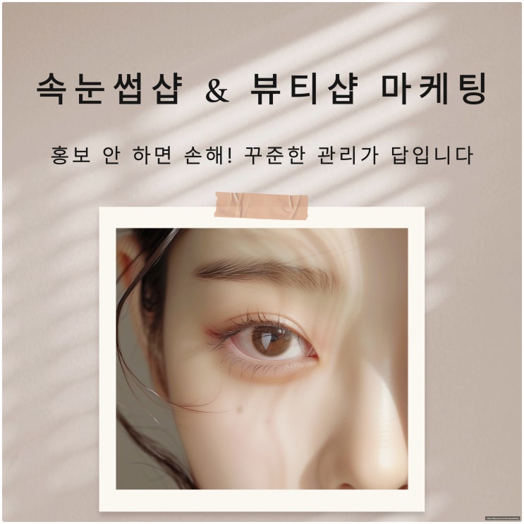 속눈썹샵 마케팅 & 뷰티샵 마케팅, 홍보 안 하면 손해! 꾸준한 관리가 답입니다