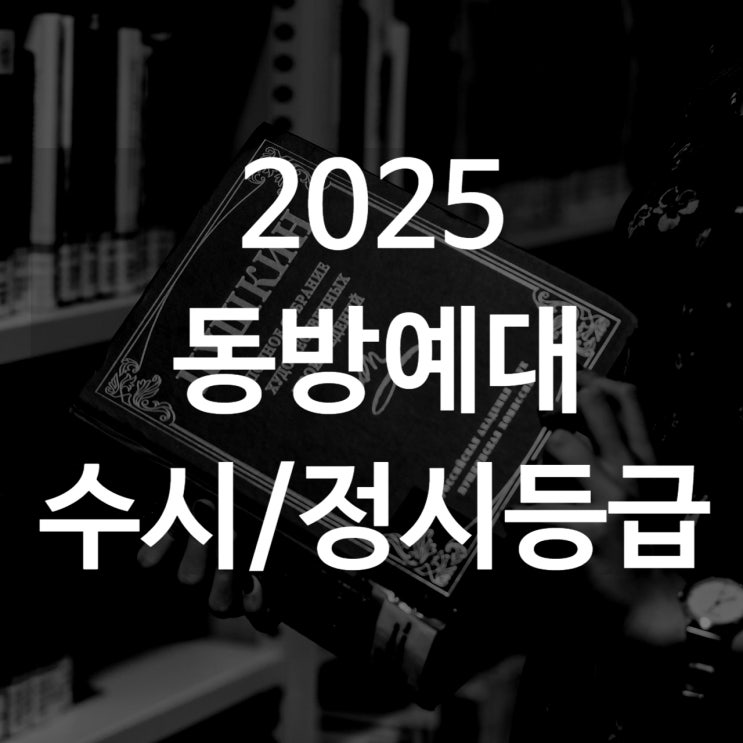  동방예대 수시등급[ 2025 동아방송예술대학 수시1차/ 수시2차/ 정시등급/ 추합예비]