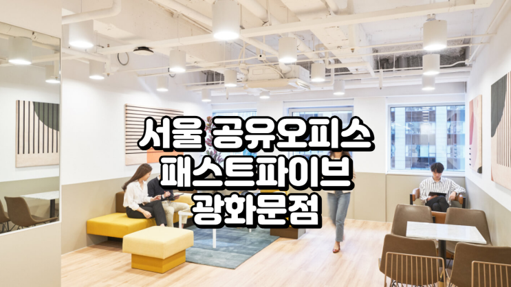  [서울 공유오피스] 패스트파이브 광화문점, 청계천 뷰와 함께하는 프라이빗 오피스