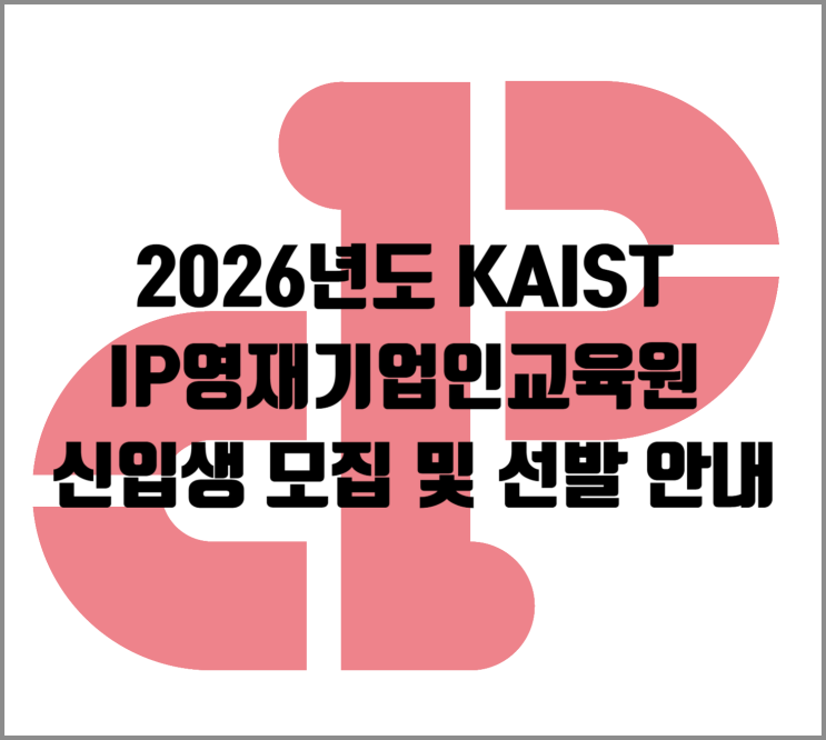  2026 KAIST IP영재기업인교육원 신입생 모집 완벽 분석 가이드 : 미래 혁신가로 향하는 로드맵