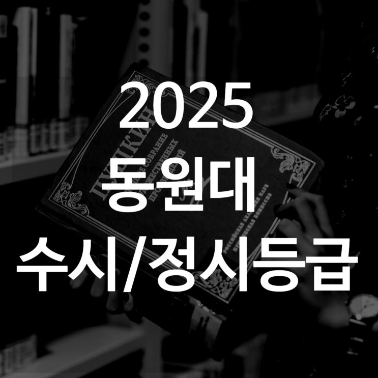  동원대 수시등급[ 2025 수시1차/ 수시2차/ 정시등급/ 추합예비]