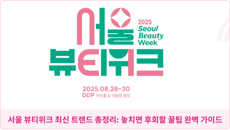  서울 뷰티위크 최신 트렌드 총정리: 놓치면 후회할 꿀팁 완벽 가이드