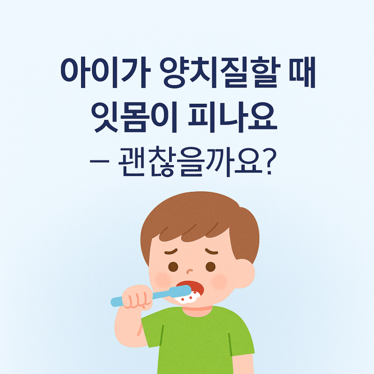  아이가 양치질할 때 잇몸이 피나요 — 괜찮을까요?