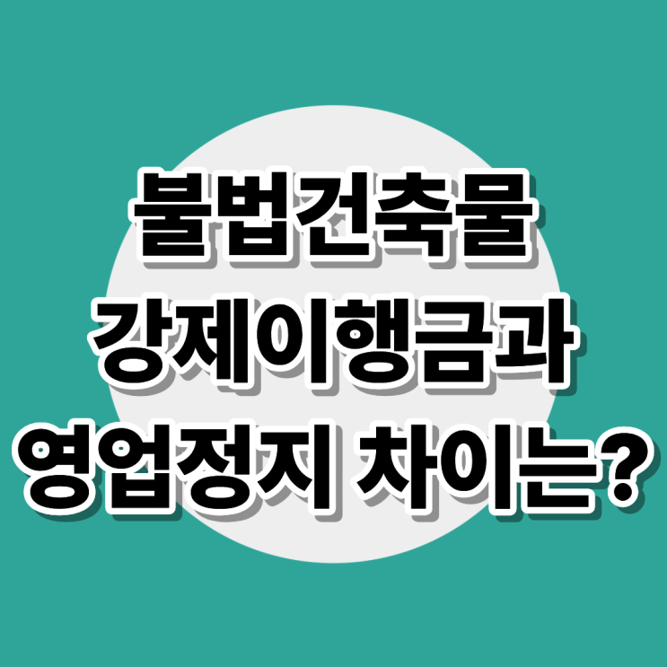  불법건축물 영업정지, 이행강제금만 내면 끝일까?