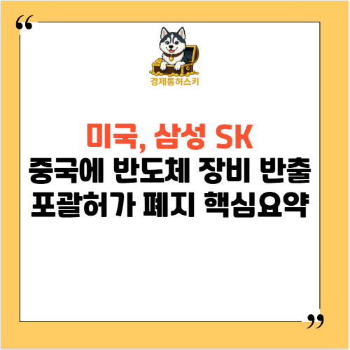 미국, <b>삼성 SK</b> 중국에 <b>반도체 장비</b> 반출 포괄허가 폐지 핵심요약