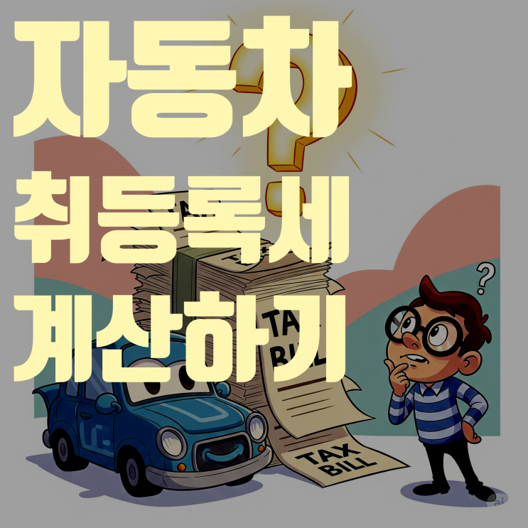  자동차 구매 시 취등록세 계산 방법(계산 방법, 절세 꿀팁 총정리)
