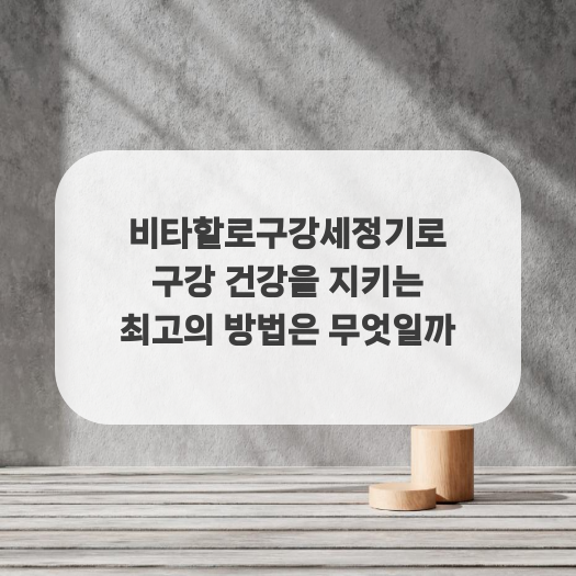  비타할로구강세정기로 구강 건강을 지키는 최고의 방법은 무엇일까