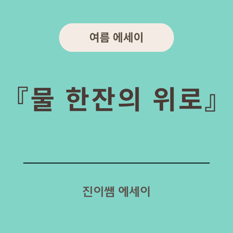  [진이쌤 에세이]물 한 잔의 위로｜무더운 여름 작은 배려가 주는 힘