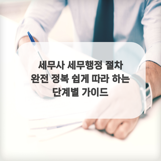  세무사 세무행정 절차 완전 정복 쉽게 따라 하는 단계별 가이드