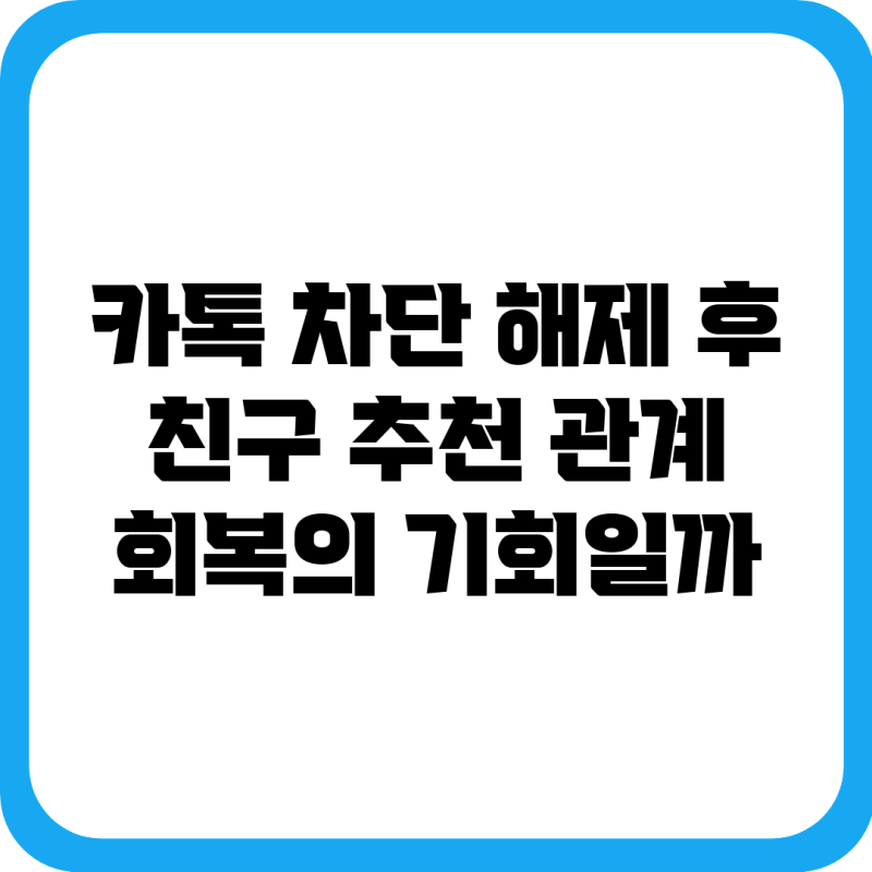 카톡 차단 해제 후 친구 추천, 관계 회복의 기회일까?