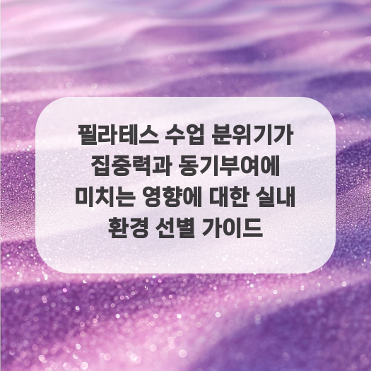  필라테스 수업 분위기가 집중력과 동기부여에 미치는 영향에 대한 실내 환경 선별 가이드