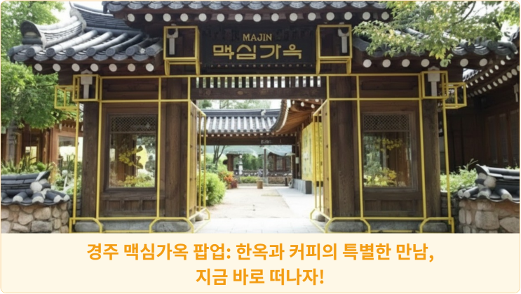  경주 맥심가옥 팝업: 한옥과 커피의 특별한 만남, 지금 바로 떠나자!