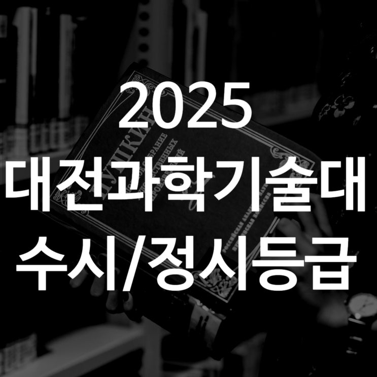  대전과학기대 수시등급[ 2025 수시1차/ 수시2차/ 정시등급/ 추합예비]