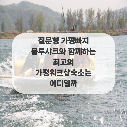  질문형 가평빠지 블루샤크와 함께하는 최고의 가평워크샵숙소는 어디일까