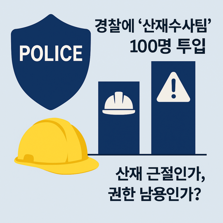  경찰에 ‘산재수사팀’ 100명 투입…“산재 근절인가, 권한 남용인가?”