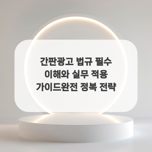  간판광고 법규 필수 이해와 실무 적용 가이드완전 정복 전략