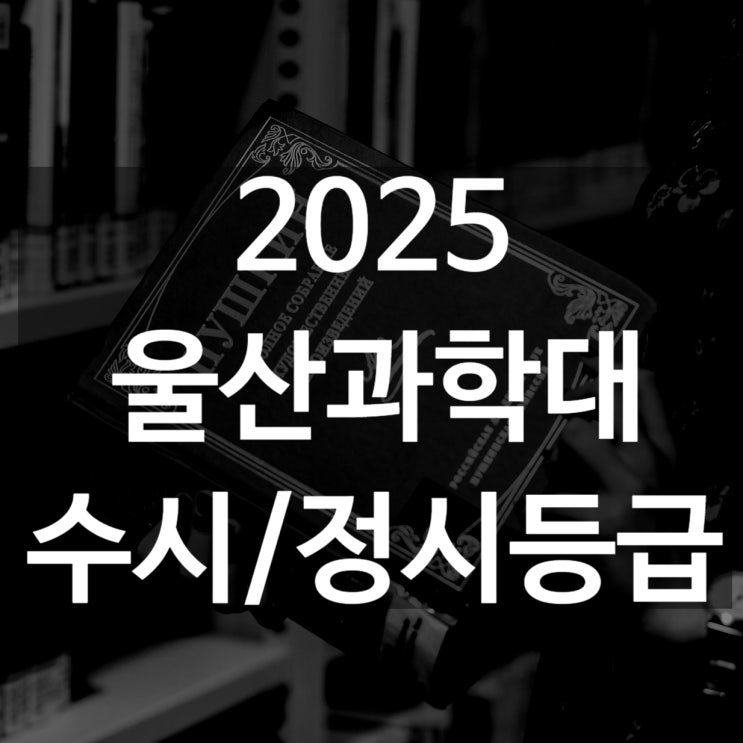  울산과학대 수시등급[ 2025 수시1차/ 수시2차/ 정시등급/ 추합예비 입결]
