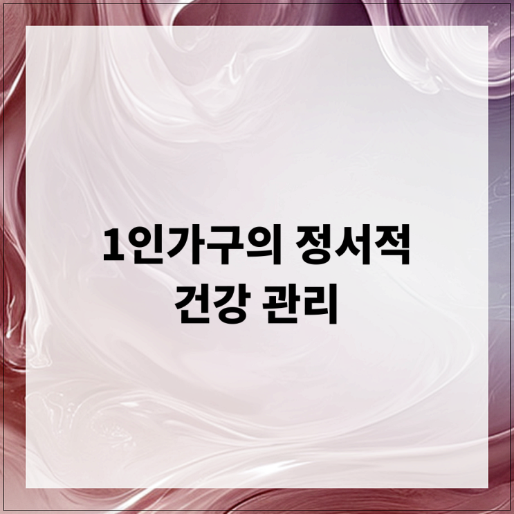  1인가구의 정서적 건강 관리 방법 및 팁