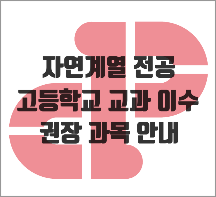  자연계열 전공 학문 분야별 고등학교 교과 이수 권장 과목 안내